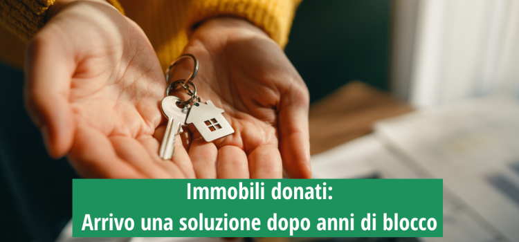 Immobili donati: arrivo una soluzione dopo anni di blocco