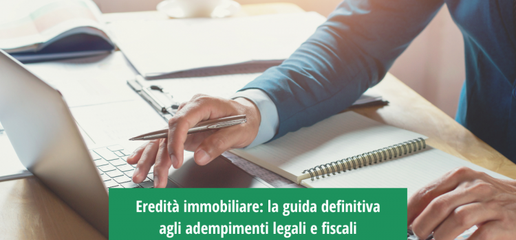 Eredità immobiliare: la guida definitiva agli adempimenti legali e fiscali