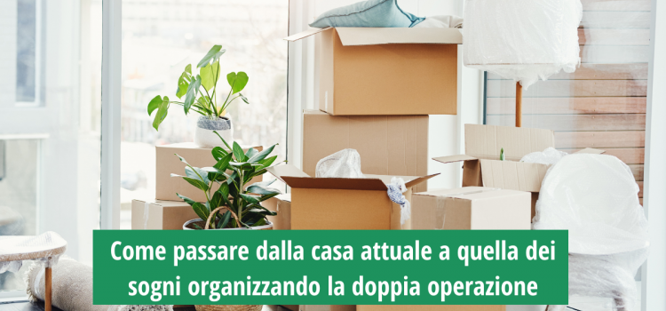 Come passare dalla casa attuale a quella dei sogni organizzando la doppia operazione